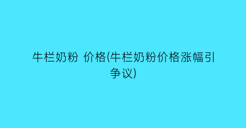 牛栏奶粉 价格(牛栏奶粉价格涨幅引争议)